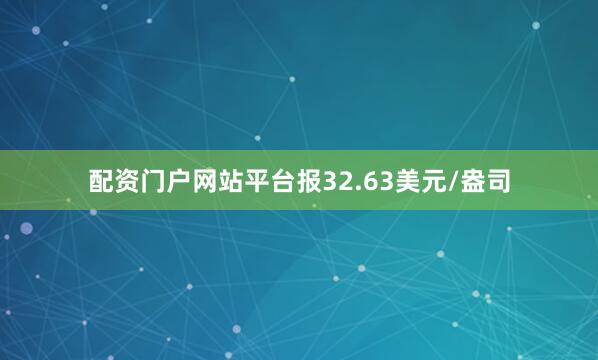 配资门户网站平台报32.63美元/盎司