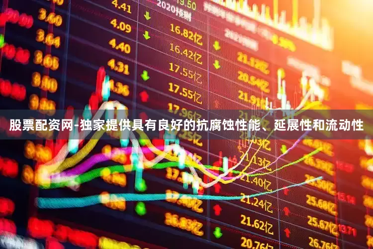 股票配资网-独家提供具有良好的抗腐蚀性能、延展性和流动性