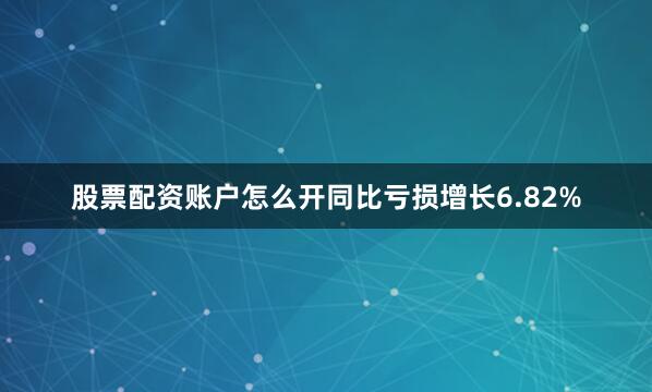 股票配资账户怎么开同比亏损增长6.82%