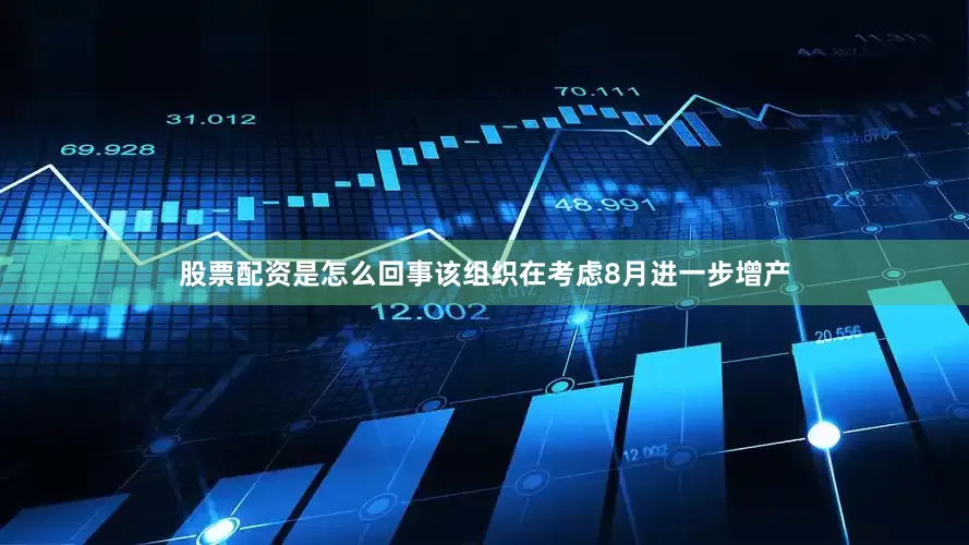 股票配资是怎么回事该组织在考虑8月进一步增产