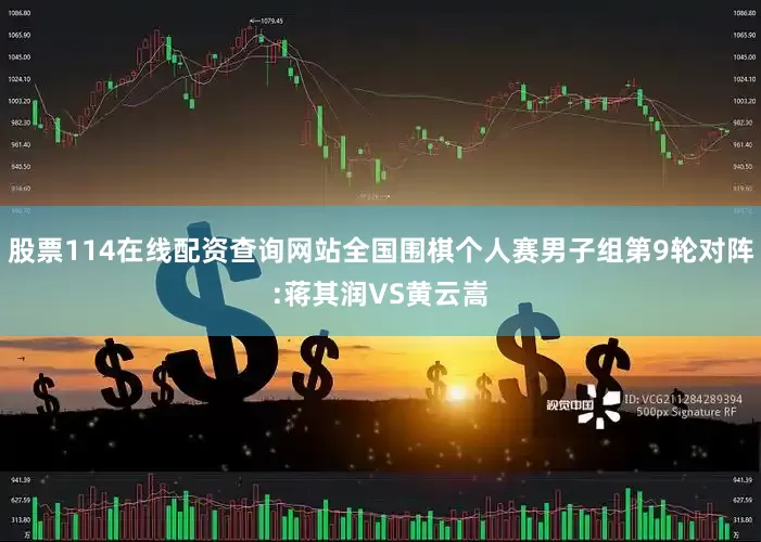 股票114在线配资查询网站全国围棋个人赛男子组第9轮对阵:蒋其润VS黄云嵩