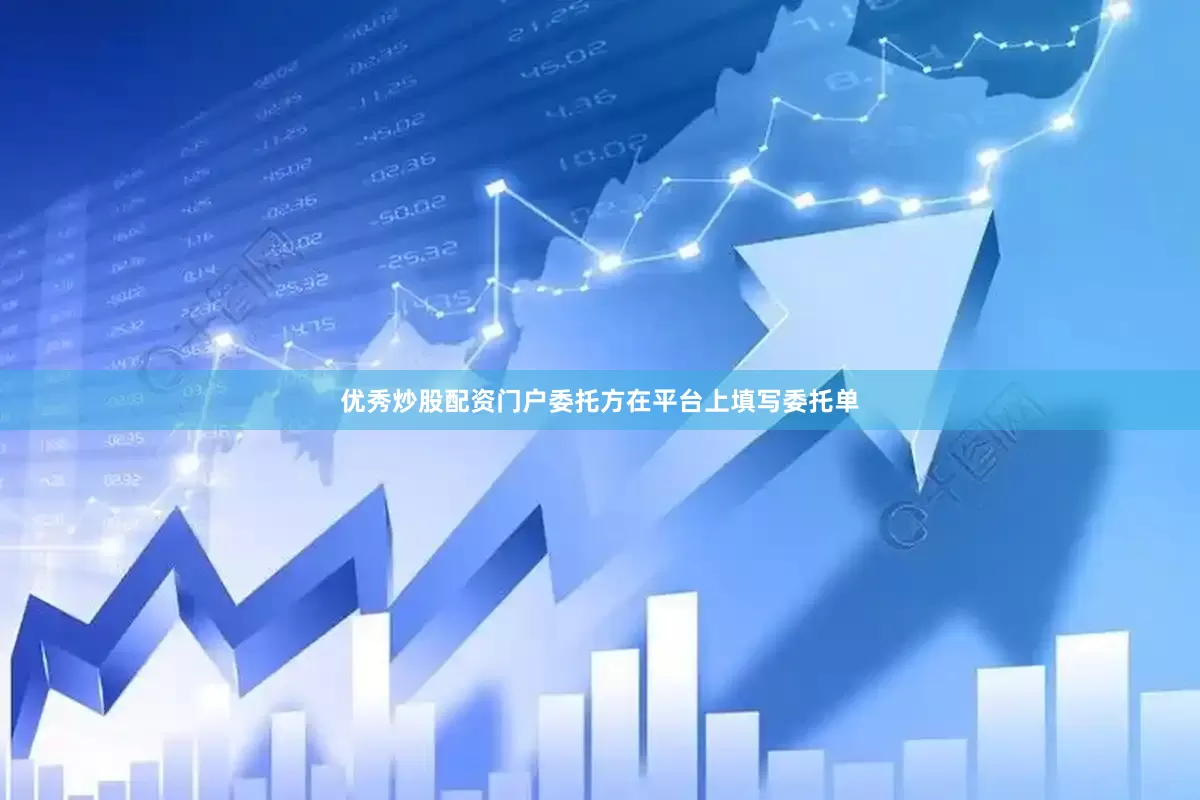 优秀炒股配资门户委托方在平台上填写委托单