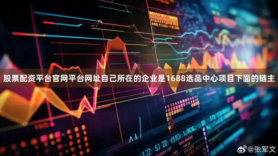 股票配资平台官网平台网址自己所在的企业是1688选品中心项目下面的链主