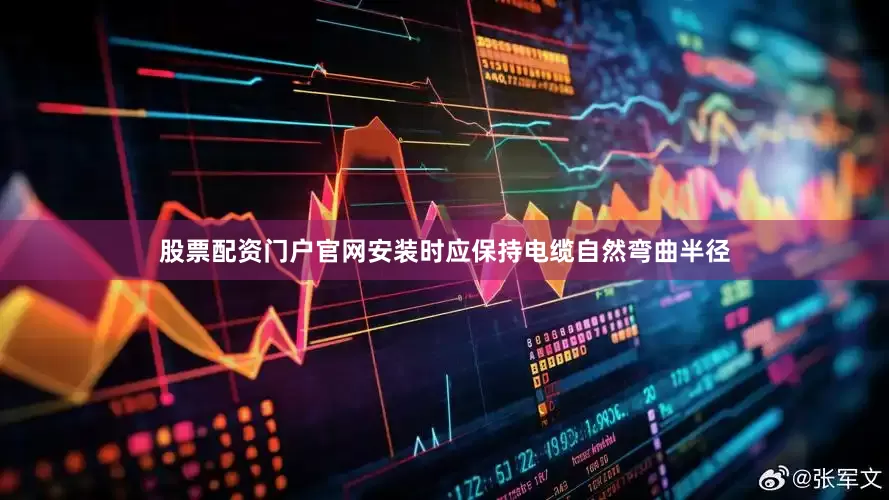 股票配资门户官网安装时应保持电缆自然弯曲半径