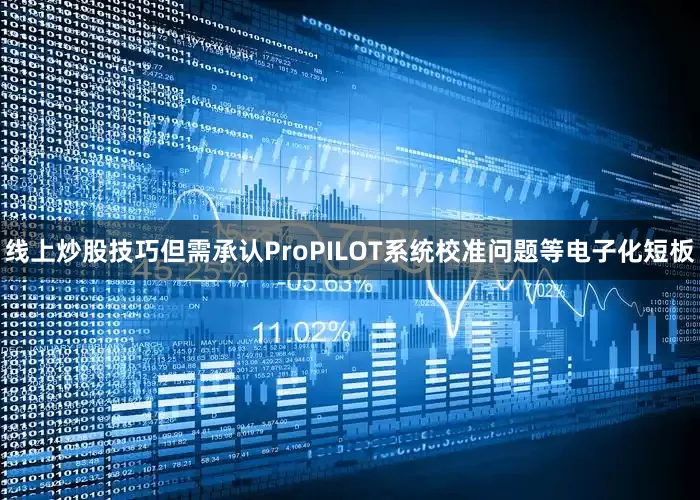 线上炒股技巧但需承认ProPILOT系统校准问题等电子化短板