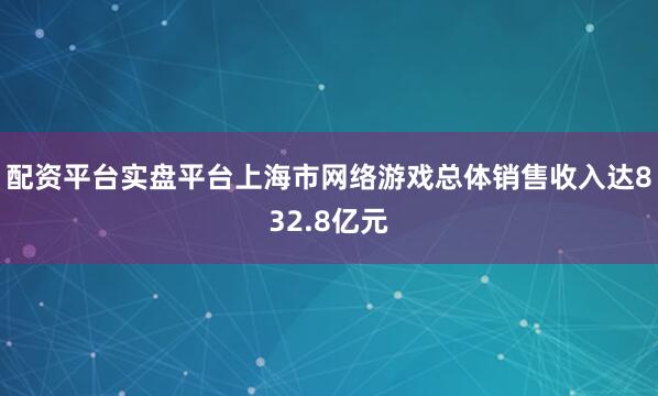 配资平台实盘平台上海市网络游戏总体销售收入达832.8亿元