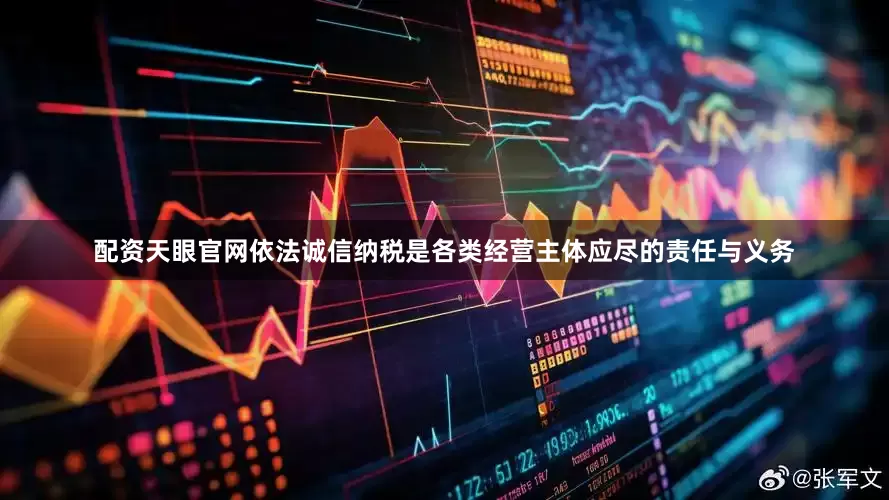 配资天眼官网　　依法诚信纳税是各类经营主体应尽的责任与义务