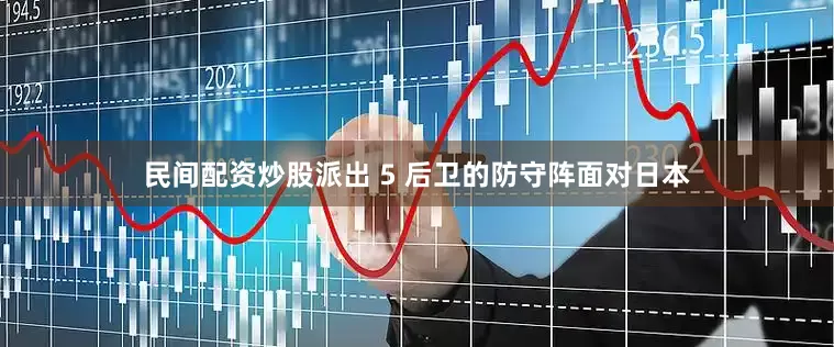 民间配资炒股派出 5 后卫的防守阵面对日本