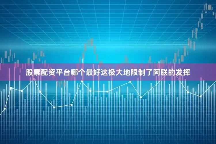 股票配资平台哪个最好这极大地限制了阿联的发挥