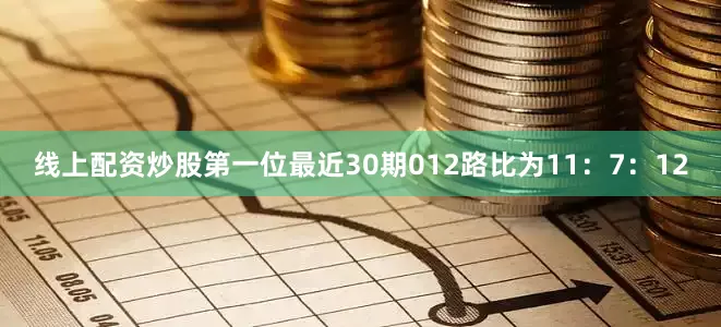线上配资炒股第一位最近30期012路比为11：7：12