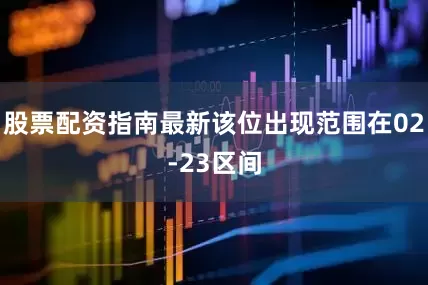 股票配资指南最新该位出现范围在02-23区间