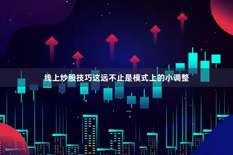 线上炒股技巧这远不止是模式上的小调整