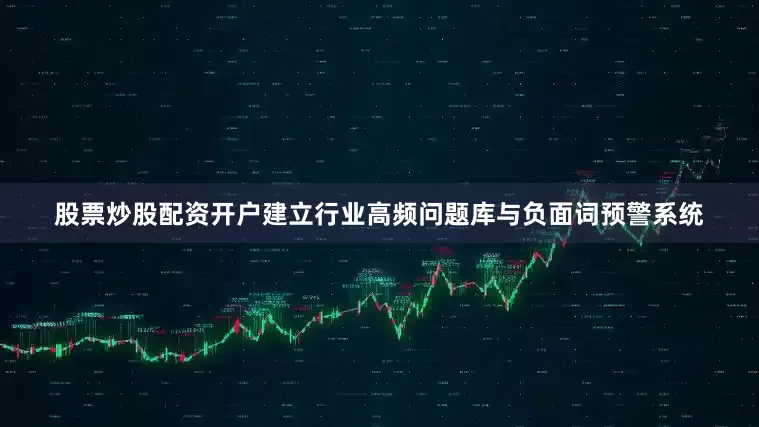股票炒股配资开户建立行业高频问题库与负面词预警系统