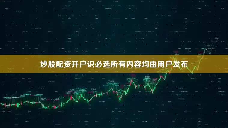 炒股配资开户识必选所有内容均由用户发布