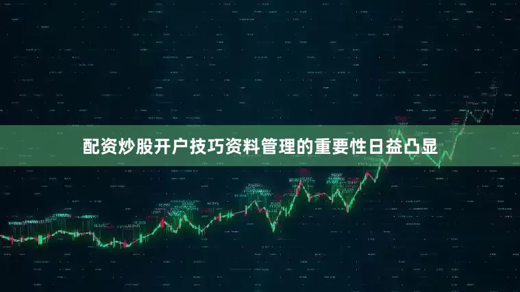 配资炒股开户技巧资料管理的重要性日益凸显