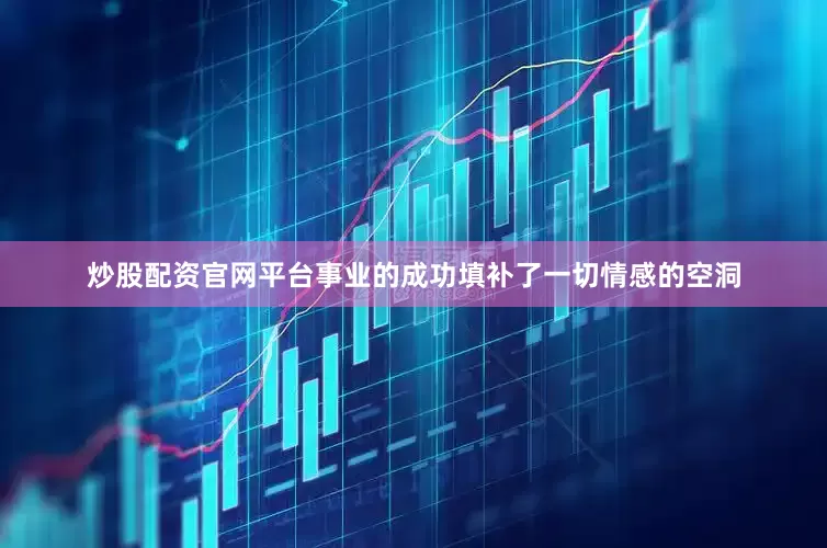 炒股配资官网平台事业的成功填补了一切情感的空洞