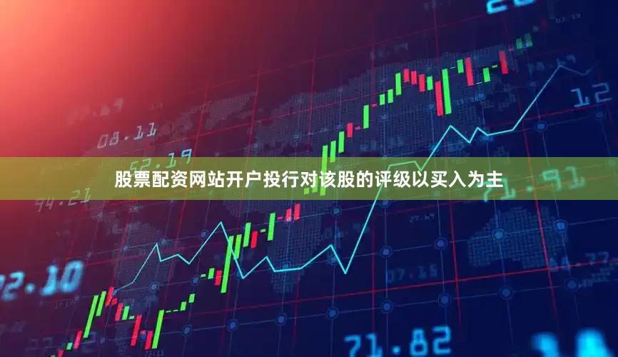 股票配资网站开户投行对该股的评级以买入为主
