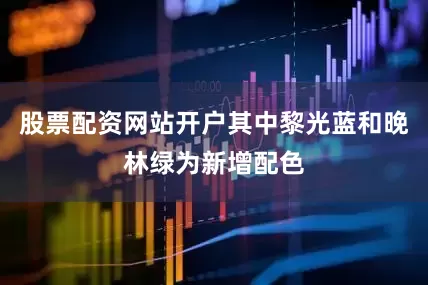 股票配资网站开户其中黎光蓝和晚林绿为新增配色