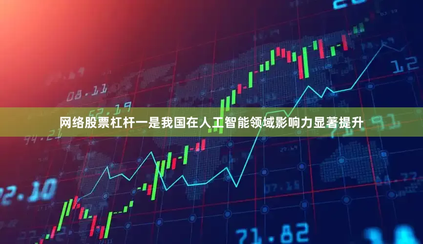 网络股票杠杆一是我国在人工智能领域影响力显著提升
