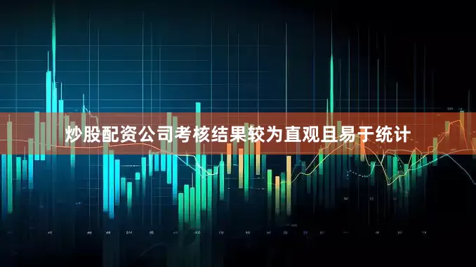 炒股配资公司考核结果较为直观且易于统计