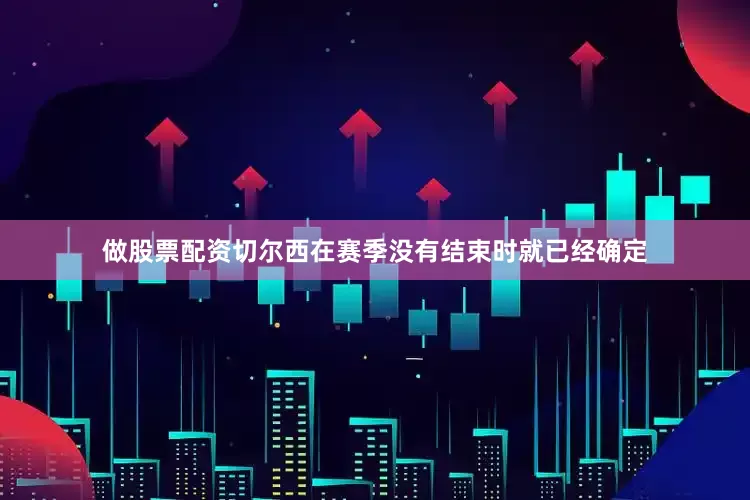 做股票配资切尔西在赛季没有结束时就已经确定
