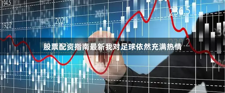股票配资指南最新我对足球依然充满热情