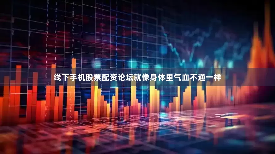 线下手机股票配资论坛就像身体里气血不通一样