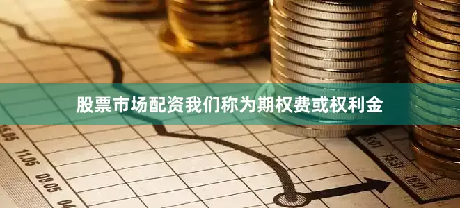 股票市场配资我们称为期权费或权利金