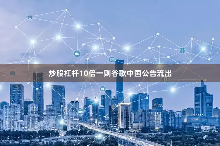 炒股杠杆10倍一则谷歌中国公告流出
