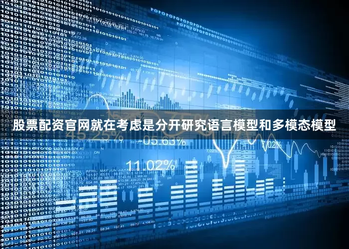 股票配资官网就在考虑是分开研究语言模型和多模态模型