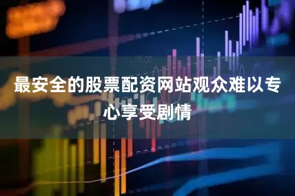最安全的股票配资网站观众难以专心享受剧情