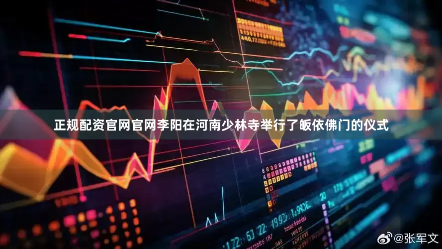 正规配资官网官网李阳在河南少林寺举行了皈依佛门的仪式