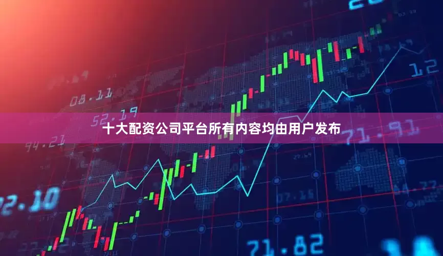 十大配资公司平台所有内容均由用户发布