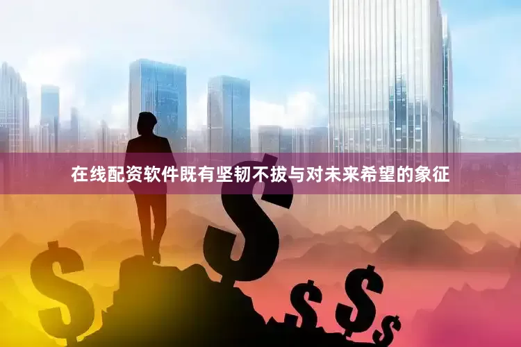 在线配资软件既有坚韧不拔与对未来希望的象征