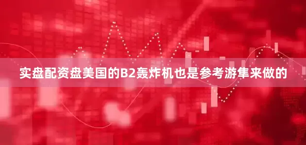 实盘配资盘美国的B2轰炸机也是参考游隼来做的