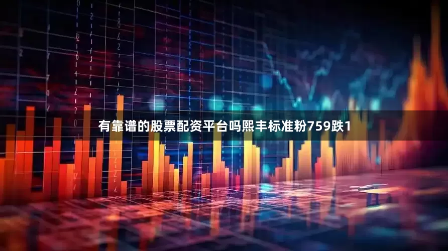 有靠谱的股票配资平台吗熙丰标准粉759跌1
