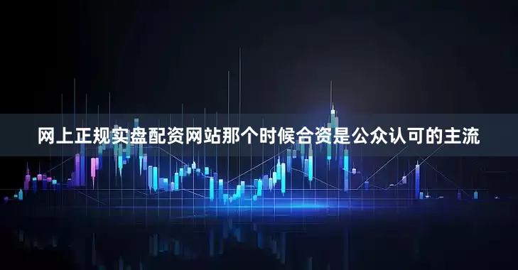 网上正规实盘配资网站那个时候合资是公众认可的主流