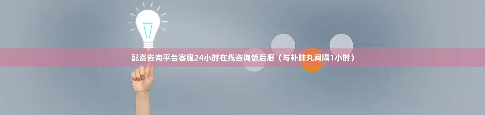 配资咨询平台客服24小时在线咨询饭后服（与补肺丸间隔1小时）
