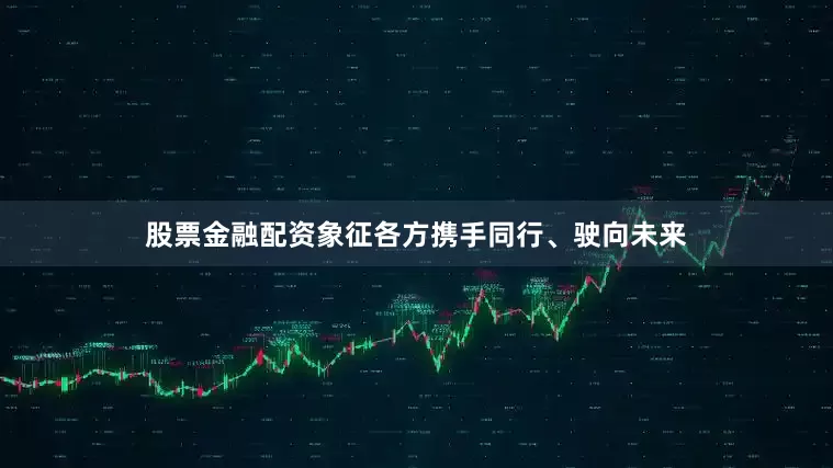 股票金融配资象征各方携手同行、驶向未来