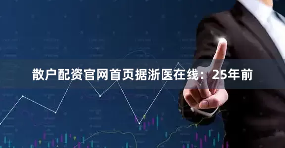 散户配资官网首页据浙医在线：25年前